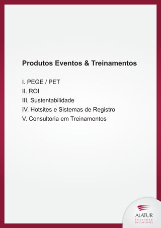 Produtos Eventos & Treinamentos
I. PEGE / PET
II. ROI
III. Sustentabilidade
IV. Hotsites e Sistemas de Registro
V. Consultoria em Treinamentos

 