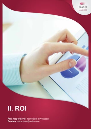 II. ROI
Área responsável: Tecnologia e Processos
Contato: maria.luiza@alatur.com

 
