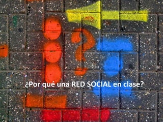 ¿Por	
  qué	
  una	
  RED	
  SOCIAL	
  en	
  clase?	
  
 