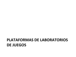 PLATAFORMAS	
  DE	
  LABORATORIOS	
  
DE	
  JUEGOS	
  
 