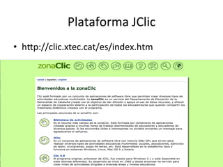 Plataforma	
  JClic	
  
•  hcp://clic.xtec.cat/es/index.htm	
  
 