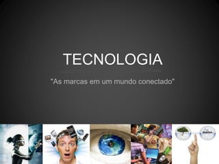 TECNOLOGIA
"As marcas em um mundo conectado"
 