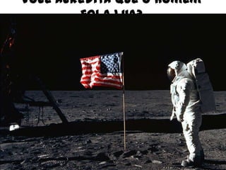 Você acredita que o homem
foi a lua?

 