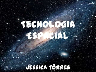 Tecnologia
Espacial
Jéssica Tôrres

 