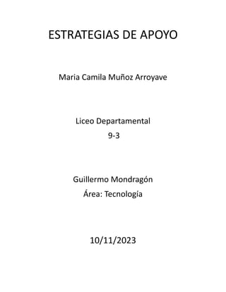 ESTRATEGIAS DE APOYO
Maria Camila Muñoz Arroyave
Liceo Departamental
9-3
Guillermo Mondragón
Área: Tecnología
10/11/2023
 