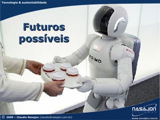 Tecnologia & sustentabilidade




             Futuros
            possíveis




©   2009 – Claudio Nasajon (claudio@nasajon.com.br)
 