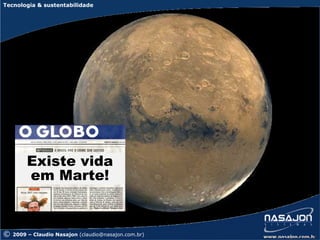 Tecnologia & sustentabilidade




         Existe vida
         em Marte!


©   2009 – Claudio Nasajon (claudio@nasajon.com.br)
 