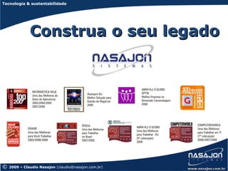 Tecnologia & sustentabilidade




              Construa o seu legado




©   2009 – Claudio Nasajon (claudio@nasajon.com.br)
 