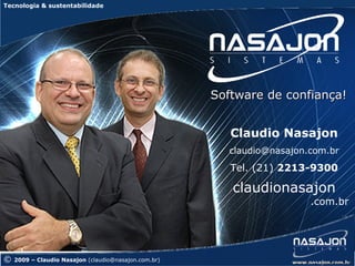 Tecnologia & sustentabilidade




                                                      Software de confiança!


                                                         Claudio Nasajon
                                                         claudio@nasajon.com.br
                                                         Tel. (21) 2213-9300

                                                         claudionasajon
                                                                         .com.br




©   2009 – Claudio Nasajon (claudio@nasajon.com.br)
 