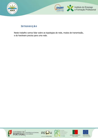 IN T R O D U Ç Ã O
Neste trabalho vamos falar sobre as topologias de rede, modos de transmissão,
e do hardware preciso para uma rede.
 