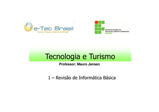 Tecnologia e Turismo
     Professor: Mauro Jansen



1 – Revisão de Informática Básica
 