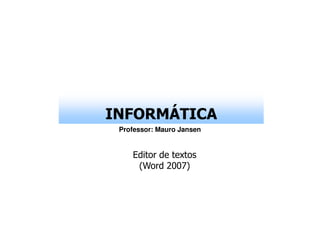 INFORMÁTICA
 Professor: Mauro Jansen


    Editor de textos
     (Word 2007)
 