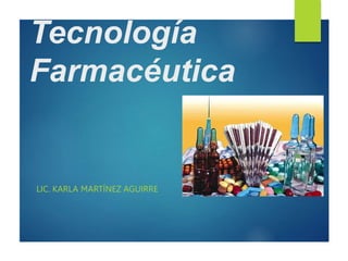 Tecnología
Farmacéutica
LIC. KARLA MARTÍNEZ AGUIRRE
 