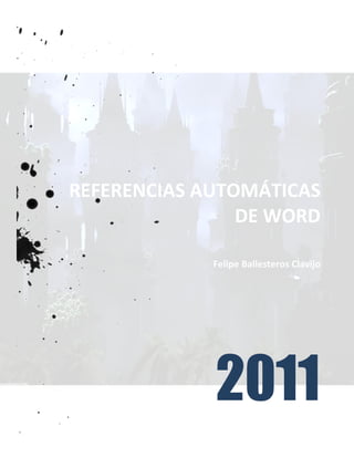 REFERENCIAS AUTOMÁTICAS
                DE WORD

             Felipe Ballesteros Clavijo




             2011
 