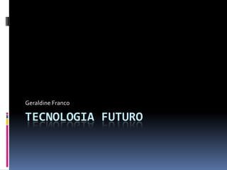 Geraldine Franco

TECNOLOGIA FUTURO
 