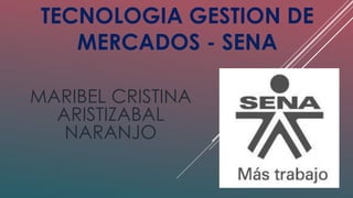 TECNOLOGIA GESTION DE 
MERCADOS - SENA 
MARIBEL CRISTINA 
ARISTIZABAL 
NARANJO 
 