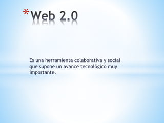 Es una herramienta colaborativa y social
que supone un avance tecnológico muy
importante.
*
 