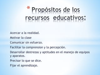Acercar a la realidad.
Motivar la clase
Comunicar sin esfuerzo.
Facilitar la comprension y la percepción.
Desarrollar destrezas y aptitudes en el manejo de equipos
y aparatos.
Precisar lo que se dice.
Fijar el aprendizaje.
*
 