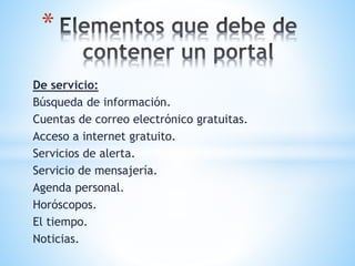 De servicio:
Búsqueda de información.
Cuentas de correo electrónico gratuitas.
Acceso a internet gratuito.
Servicios de alerta.
Servicio de mensajería.
Agenda personal.
Horóscopos.
El tiempo.
Noticias.
*
 