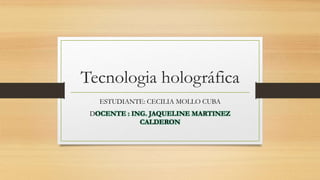 Tecnologia holográfica
ESTUDIANTE: CECILIA MOLLO CUBA
DOCENTE : ING. JAQUELINE MARTINEZ
CALDERON
 