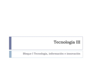 Tecnología III

Bloque I Tecnología, información e innovación
 