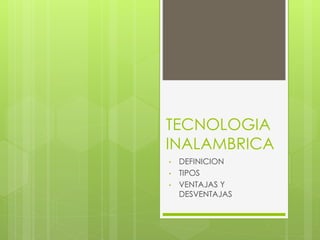 TECNOLOGIA
INALAMBRICA
• DEFINICION
• TIPOS
• VENTAJAS Y
DESVENTAJAS
 