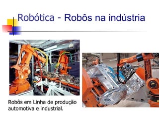 Robótica -  Robôs na indústria Robôs em Linha de produção automotiva e industrial. 