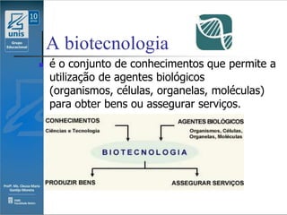 A biotecnologia
   é o conjunto de conhecimentos que permite a
    utilização de agentes biológicos
    (organismos, células, organelas, moléculas)
    para obter bens ou assegurar serviços.
 