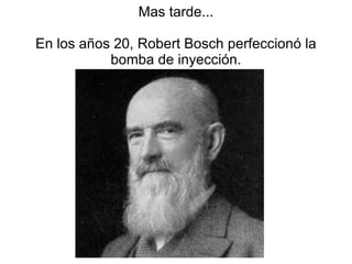 Mas tarde... En los años 20, Robert Bosch perfeccionó la bomba de inyección. 