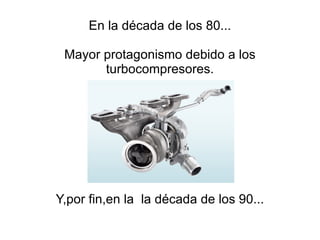 En la década de los 80... Mayor protagonismo debido a los turbocompresores. Y,por fin,en la  la década de los 90... 