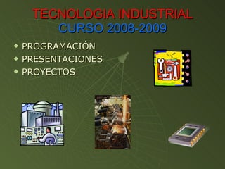 TECNOLOGIA INDUSTRIAL   CURSO 2008-2009 ,[object Object],[object Object],[object Object]
