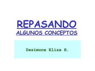 REPASANDO

ALGUNOS CONCEPTOS
Desimone Elisa H.

 