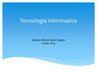 Tecnologia informatica


    Natalia Mildred Saenz Nagles
             Grado: 1003
 