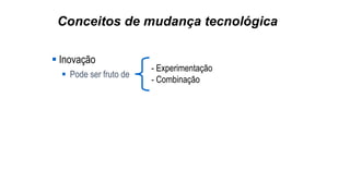 Conceitos de mudança tecnológica
 Inovação
 Pode ser fruto de
- Experimentação
- Combinação
 