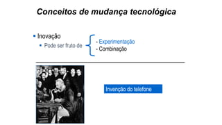 Conceitos de mudança tecnológica
 Inovação
 Pode ser fruto de
- Experimentação
- Combinação
Invenção do telefone
 