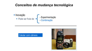 Conceitos de mudança tecnológica
 Inovação
 Pode ser fruto de
- Experimentação
- Combinação
Celular com câmera
 