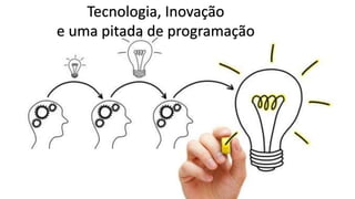 Tecnologia, Inovação
e uma pitada de programação
 