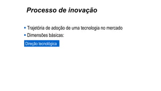 Processo de inovação
 Trajetória de adoção de uma tecnologia no mercado
 Dimensões básicas:
Direção tecnológica
 