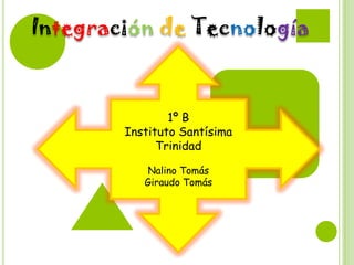 Integración de Tecnología

1º B
Instituto Santísima
Trinidad
Nalino Tomás
Giraudo Tomás

 
