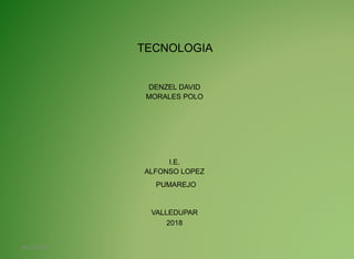 TECNOLOGIA
DENZEL DAVID
MORALES POLO
I.E.
ALFONSO LOPEZ
PUMAREJO
VALLEDUPAR
2018
04/10/2018
 