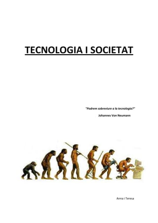 TECNOLOGIA I SOCIETAT




           "Podrem sobreviure a la tecnologia?"

                    Johannes Von Neumann




                                 Anna i Teresa
 