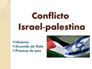 Conflicto
Israel-palestina
Historia
Acuerdo de Oslo
Proceso de paz
 