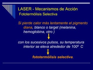 LASER - Mecanismos de Acción  Fototermólisis SelectivaLa teoría de la fototermólisis selectivafue introducida por Anderson y Parrish en 1983 (Anderson y Parrish 1983)Explica cómo los cromóforos son capaces de absorber selectivamente longitudes de onda específicas, causando un daño térmico selectivo y confinado.