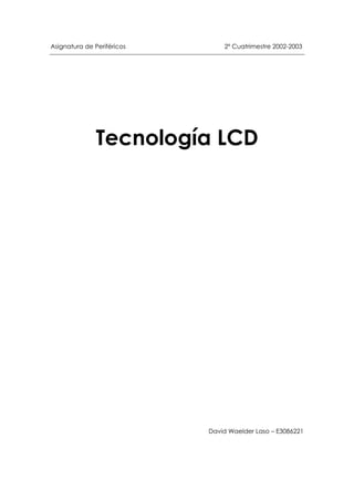 Asignatura de Periféricos 2º Cuatrimestre 2002-2003
Tecnología LCD
David Waelder Laso – E3086221
 
