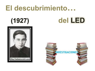 El descubrimiento…
 (1927)      del LED
 