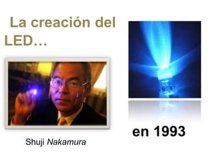 La creación del
LED…




                    en 1993
   Shuji Nakamura
 