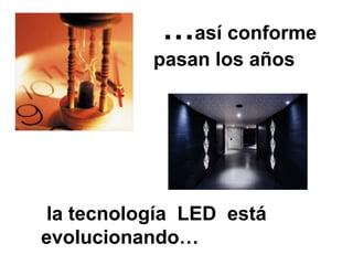 …así conforme
          pasan los años




la tecnología LED está
evolucionando…
 
