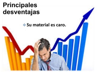 Principales
desventajas
      Su material es caro.
 