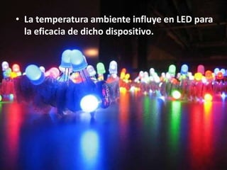 • La temperatura ambiente influye en LED para
  la eficacia de dicho dispositivo.
 
