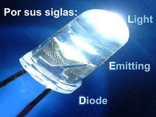 Por sus siglas:
                             Light



                          Emitting


                  Diode
 
